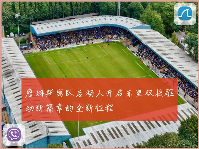 詹姆斯离队后湖人开启东里双核驱动新篇章的全新征程