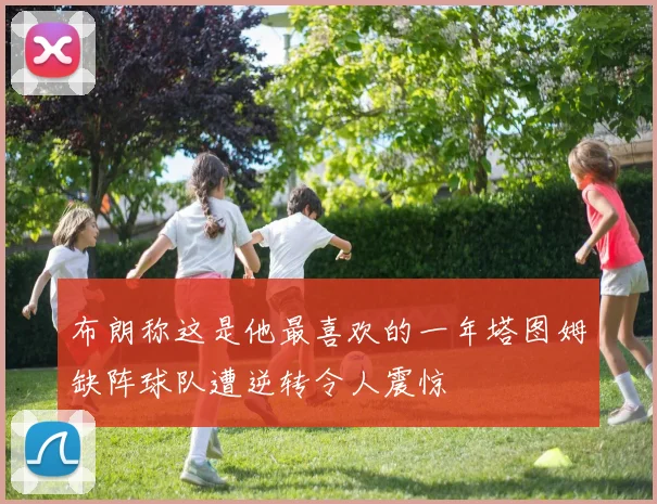 布朗称这是他最喜欢的一年塔图姆缺阵球队遭逆转令人震惊